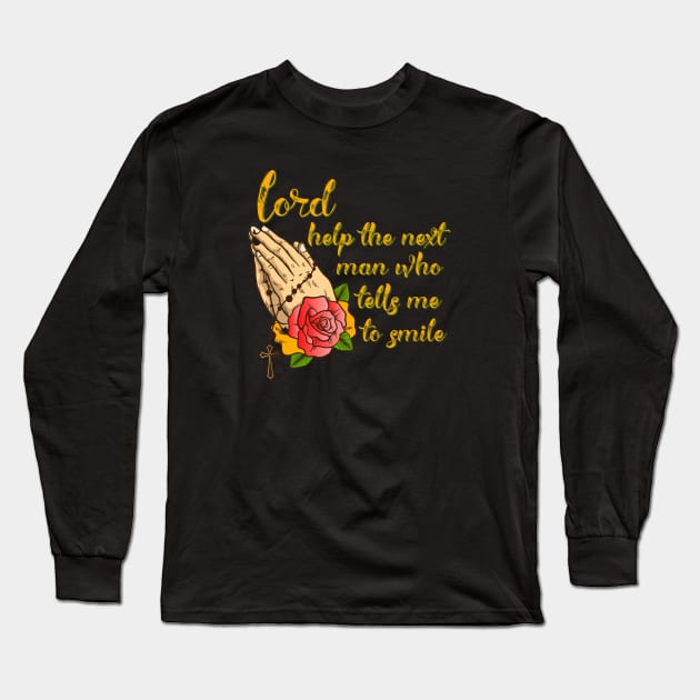 Lord help the next man who tells me to smile Long Sleeve T-Shirt by yaywow